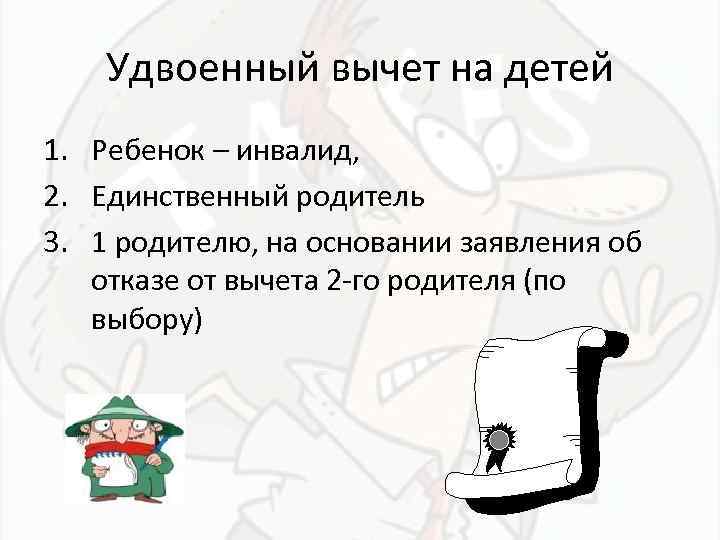 Удвоенный вычет на детей 1. Ребенок – инвалид, 2. Единственный родитель 3. 1 родителю,