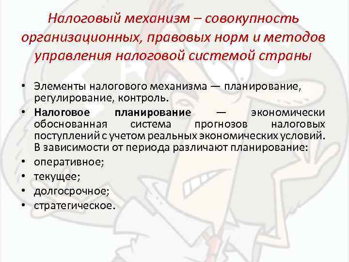 Налоговый механизм – совокупность организационных, правовых норм и методов управления налоговой системой страны •