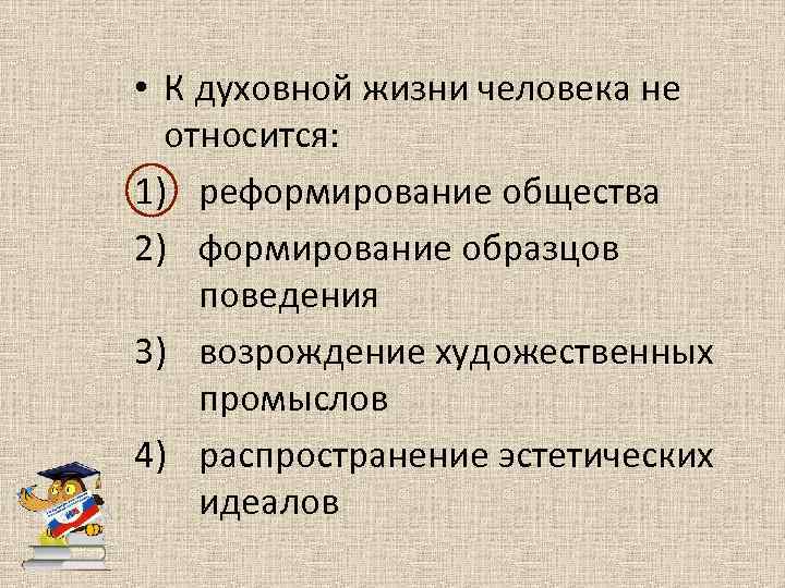  • К духовной жизни человека не относится: 1) реформирование общества 2) формирование образцов