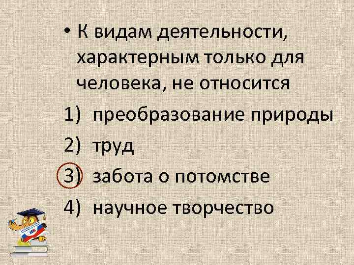  • К видам деятельности, характерным только для человека, не относится 1) преобразование природы