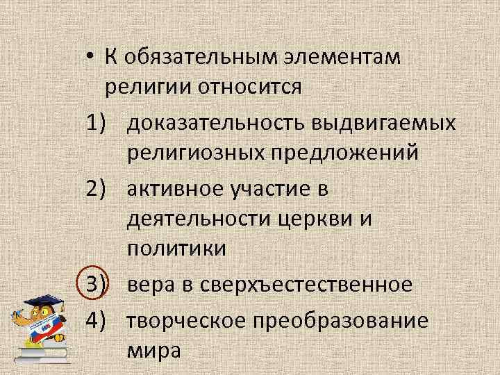  • К обязательным элементам религии относится 1) доказательность выдвигаемых религиозных предложений 2) активное