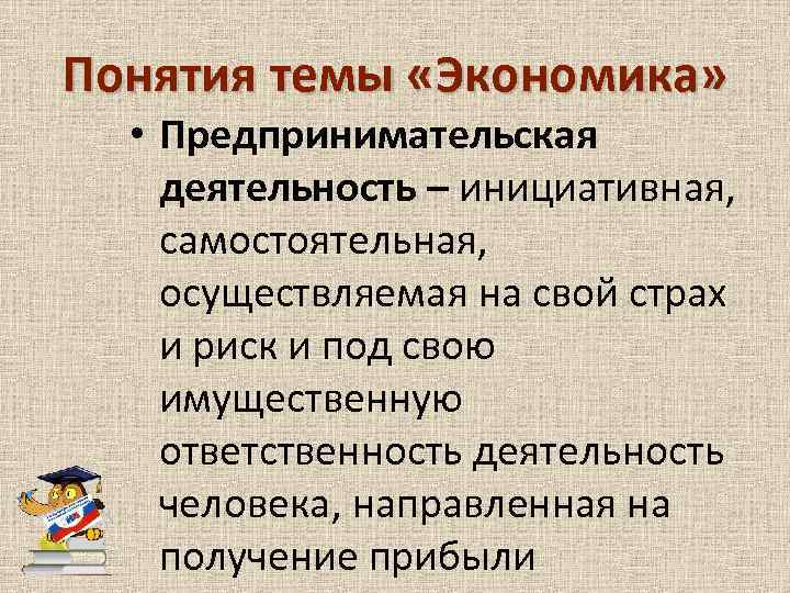 Понятия темы «Экономика» • Предпринимательская деятельность – инициативная, самостоятельная, осуществляемая на свой страх и