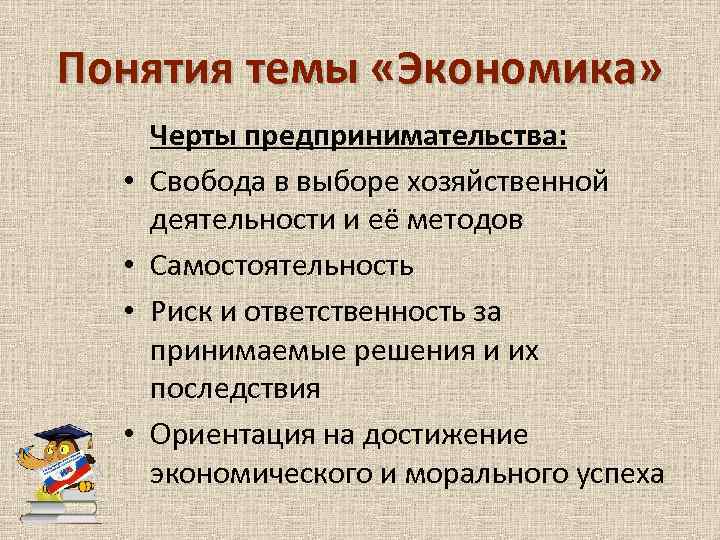 Понятия темы «Экономика» • • Черты предпринимательства: Свобода в выборе хозяйственной деятельности и её