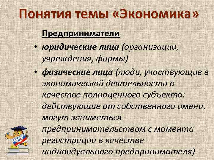 Понятия темы «Экономика» Предприниматели • юридические лица (организации, учреждения, фирмы) • физические лица (люди,