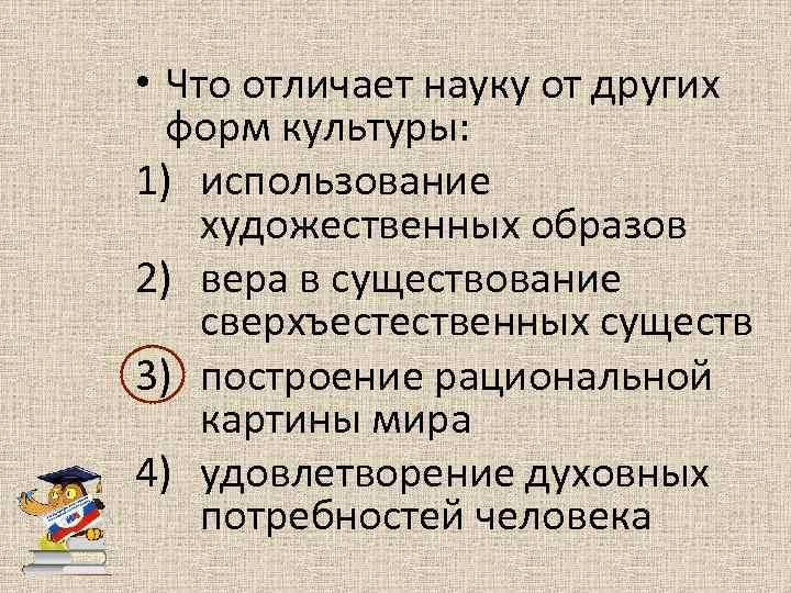  • Что отличает науку от других форм культуры: 1) использование художественных образов 2)