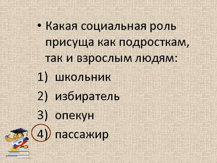  • Какая социальная роль присуща как подросткам, так и взрослым людям: 1) школьник