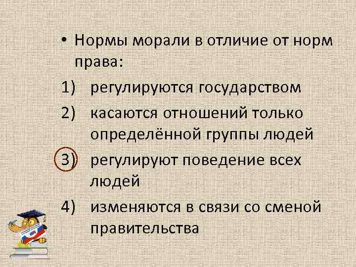  • Нормы морали в отличие от норм права: 1) регулируются государством 2) касаются