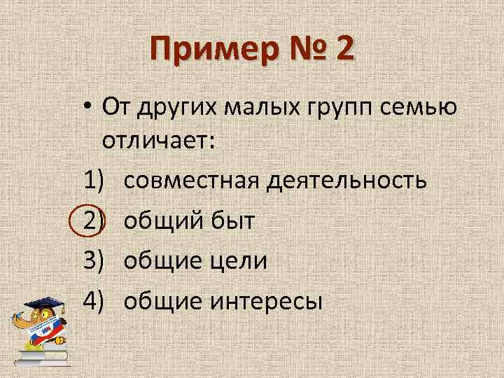 Пример № 2 • От других малых групп семью отличает: 1) совместная деятельность 2)