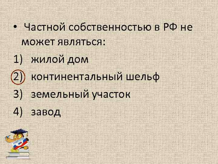  • Частной собственностью в РФ не может являться: 1) жилой дом 2) континентальный