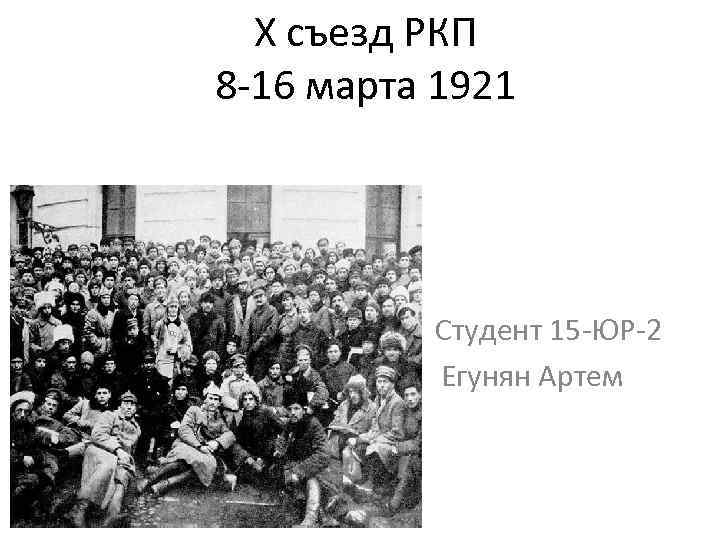 Х съезд РКП 8 -16 марта 1921 М В Студент 15 -ЮР-2 Егунян Артем