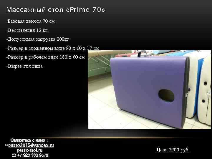 Массажный стол «Prime 70» -Базовая высота 70 см -Вес изделия 12 кг. -Допустимая нагрузка