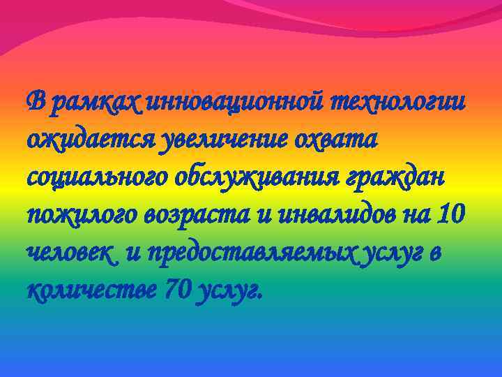 В рамках инновационной технологии ожидается увеличение охвата социального обслуживания граждан пожилого возраста и инвалидов