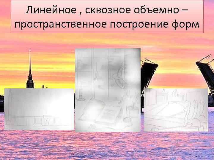 Линейное , сквозное объемно – пространственное построение форм 
