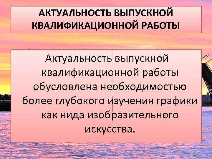 АКТУАЛЬНОСТЬ ВЫПУСКНОЙ КВАЛИФИКАЦИОННОЙ РАБОТЫ Актуальность выпускной квалификационной работы обусловлена необходимостью более глубокого изучения графики