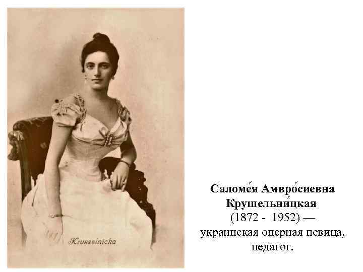 Саломе я Амвро сиевна Крушельни цкая (1872 - 1952) — украинская оперная певица, педагог.