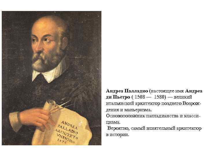 Андреа Палладио (настоящее имя Андреа ди Пьетро ( 1508 — 1580) — великий итальянский