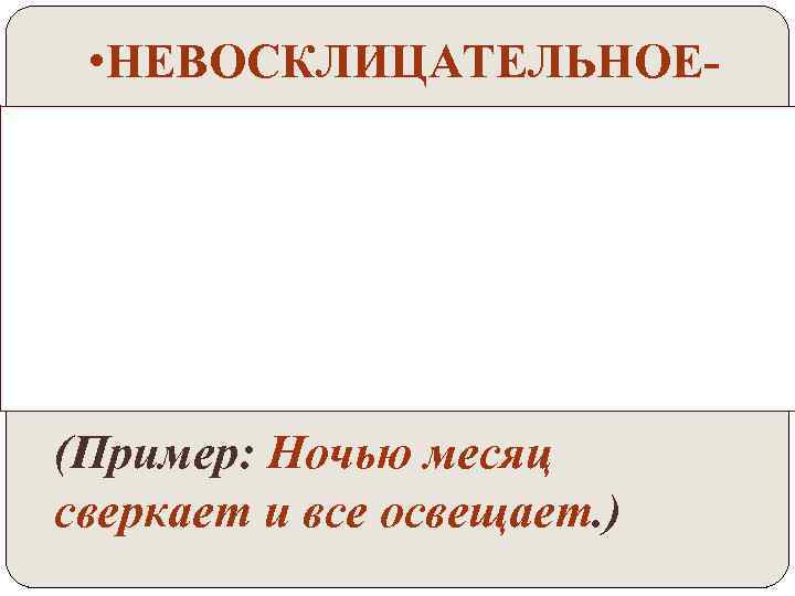  • НЕВОСКЛИЦАТЕЛЬНОЕ- предложение, которое произносится спокойно, без сильного чувства. (Пример: Ночью месяц сверкает