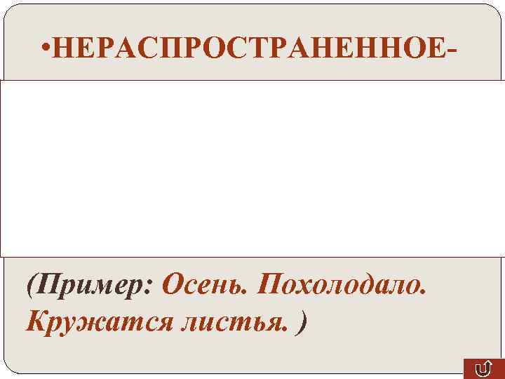  • НЕРАСПРОСТРАНЕННОЕ- предложение, в котором есть только главные члены предложения. (Пример: Осень. Похолодало.