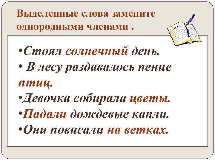 Выделенные слова замените однородными членами. • Стоял солнечный день. • В лесу раздавалось пение