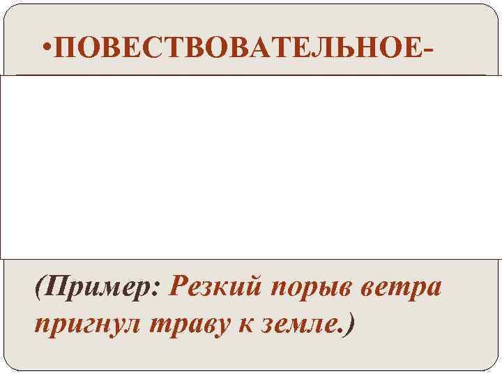  • ПОВЕСТВОВАТЕЛЬНОЕ- предложение, в котором о чём-либо сообщают (повествуют). (Пример: Резкий порыв ветра