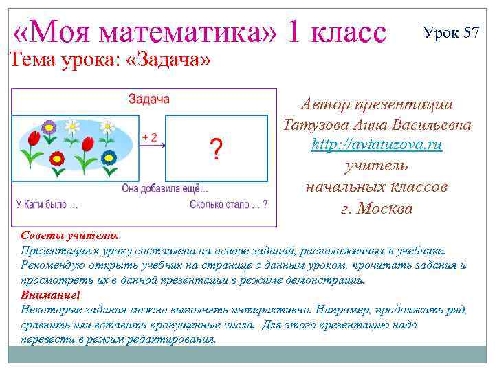  «Моя математика» 1 класс Урок 57 Тема урока: «Задача» Автор презентации Татузова Анна