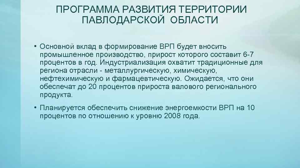  ПРОГРАММА РАЗВИТИЯ ТЕРРИТОРИИ ПАВЛОДАРСКОЙ ОБЛАСТИ • Основной вклад в формирование ВРП будет вносить