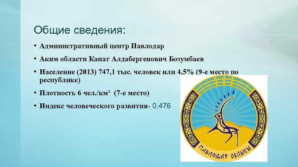 Общие сведения: • Административный центр Павлодар • Аким области Канат Алдабергенович Бозумбаев • Население