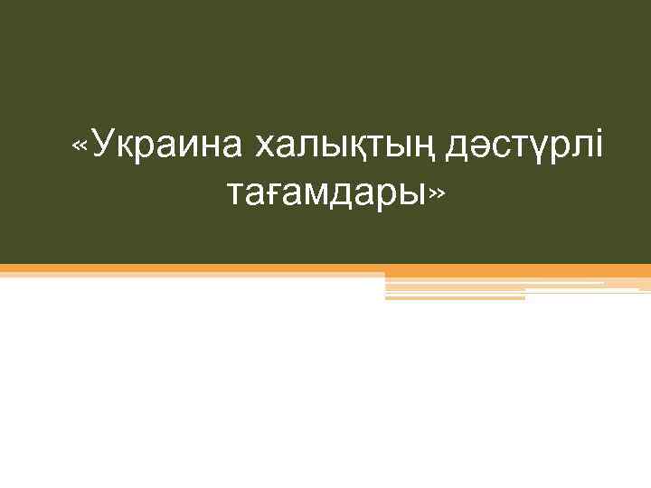  «Украина халықтың дәстүрлі тағамдары» 
