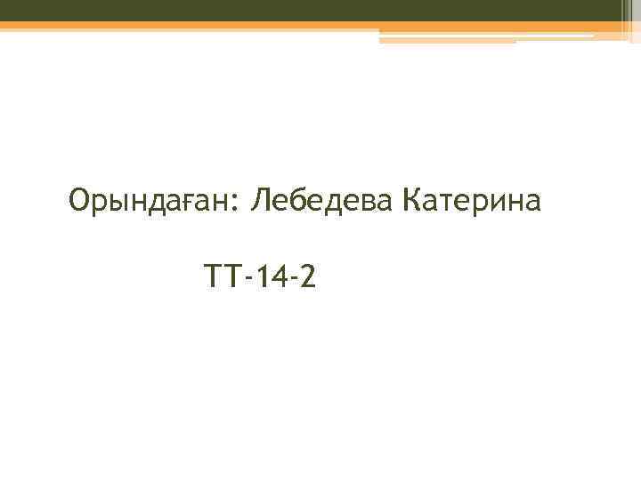 Орындаған: Лебедева Катерина ТТ-14 -2 