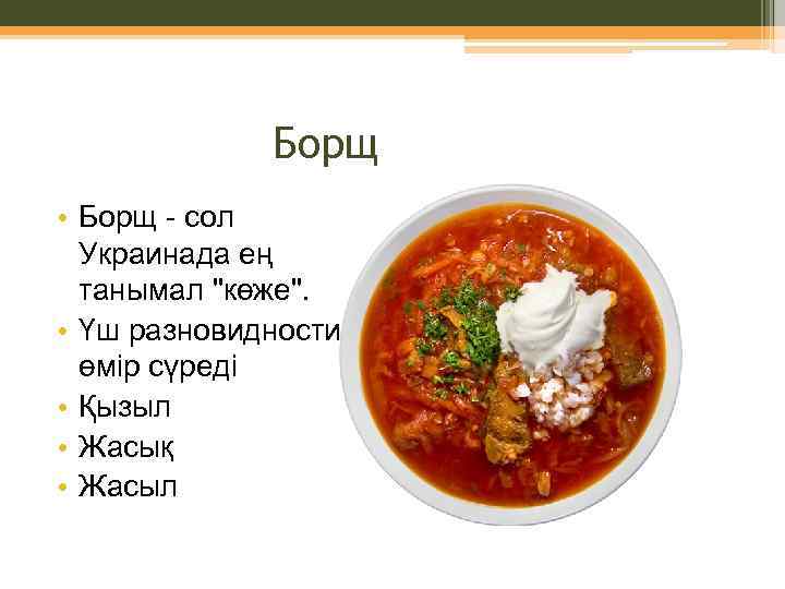 Борщ • Борщ - сол Украинада ең танымал "көже". • Үш разновидности: өмір сүреді