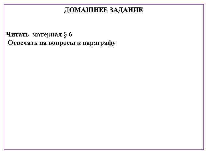 ДОМАШНЕЕ ЗАДАНИЕ Читать материал § 6 Отвечать на вопросы к параграфу 