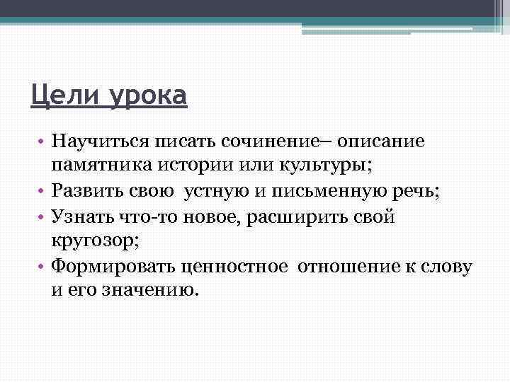 Цели урока • Научиться писать сочинение– описание памятника истории или культуры; • Развить свою