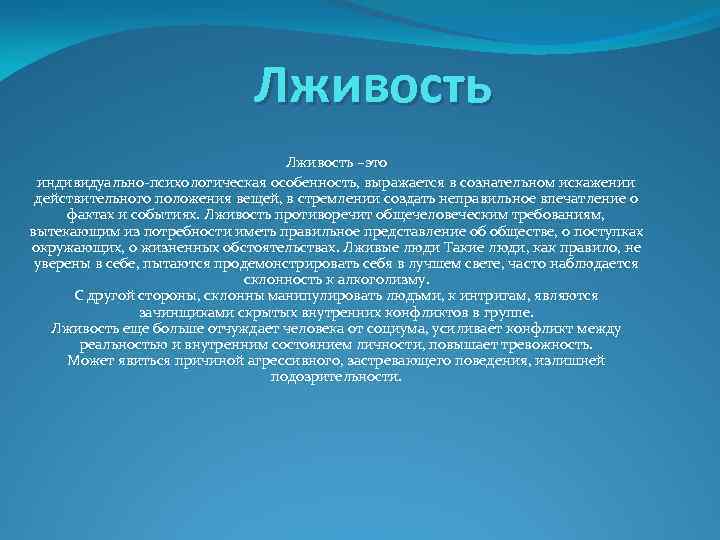 Лживость –это индивидуально-психологическая особенность, выражается в сознательном искажении действительного положения вещей, в стремлении создать