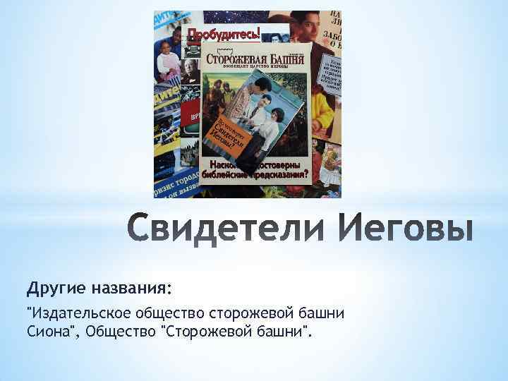 Другие названия: "Издательское общество сторожевой башни Сиона", Общество "Сторожевой башни". 