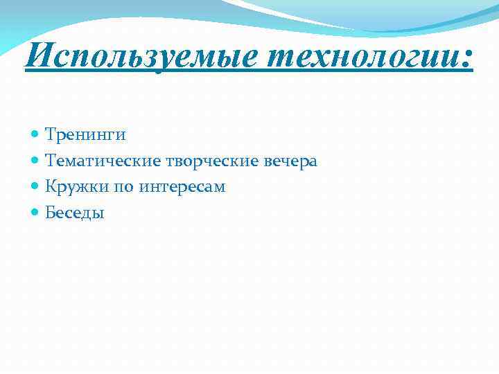 Используемые технологии: Тренинги Тематические творческие вечера Кружки по интересам Беседы 