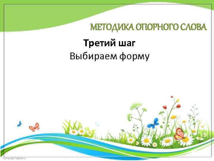 МЕТОДИКА ОПОРНОГО СЛОВА Третий шаг Выбираем форму 