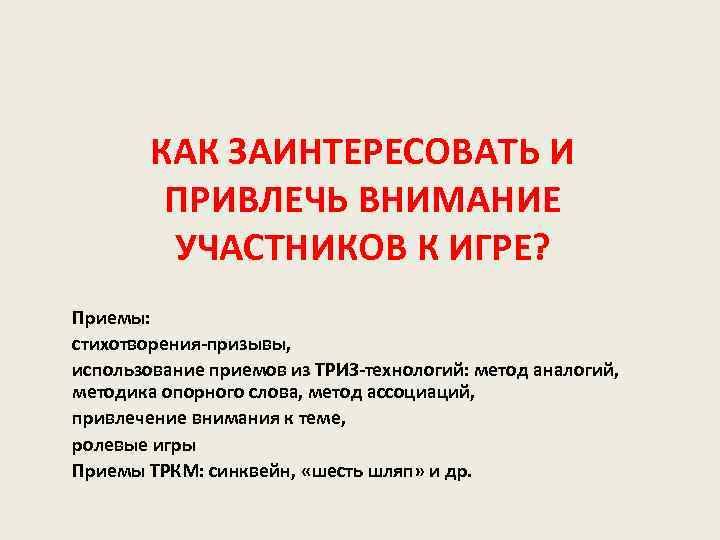 КАК ЗАИНТЕРЕСОВАТЬ И ПРИВЛЕЧЬ ВНИМАНИЕ УЧАСТНИКОВ К ИГРЕ? Приемы: стихотворения-призывы, использование приемов из ТРИЗ-технологий: