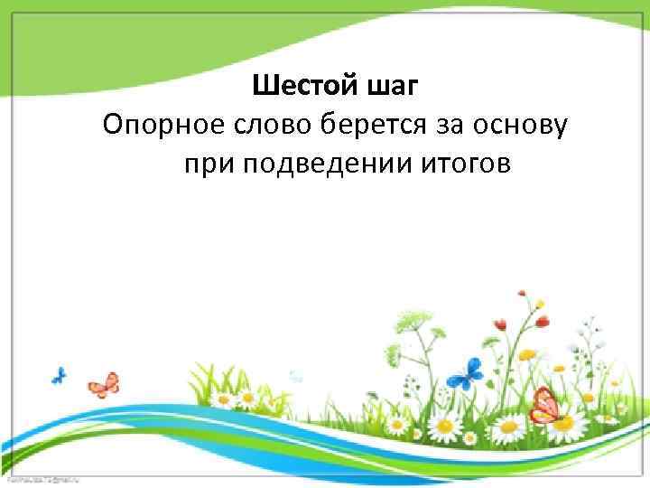 Шестой шаг Опорное слово берется за основу при подведении итогов 