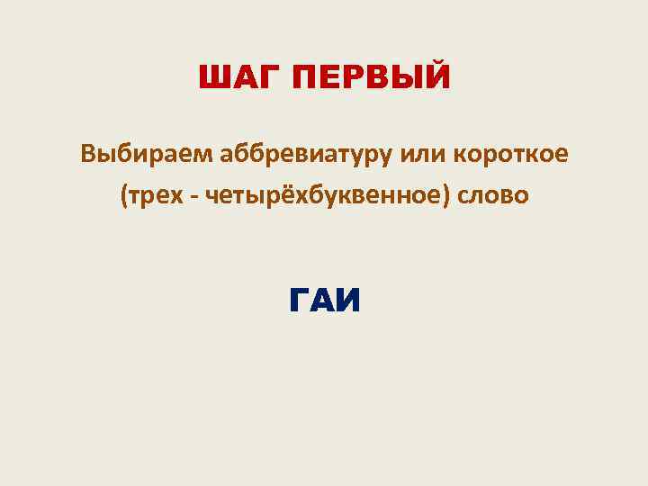 ШАГ ПЕРВЫЙ Выбираем аббревиатуру или короткое (трех - четырёхбуквенное) слово ГАИ 
