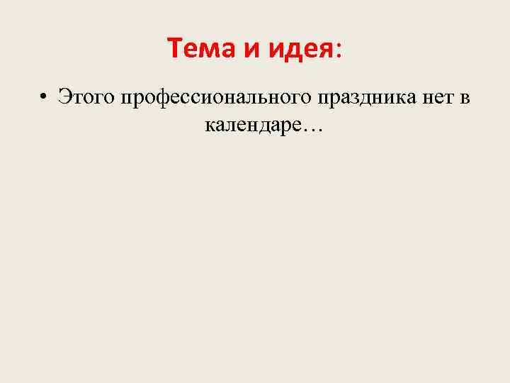 Тема и идея: • Этого профессионального праздника нет в календаре… 