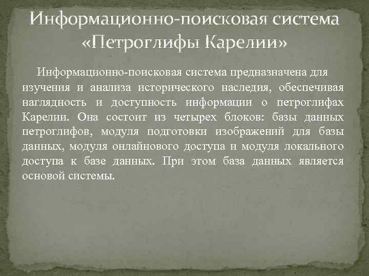 Информационно-поисковая система «Петроглифы Карелии» Информационно-поисковая система предназначена для изучения и анализа исторического наследия, обеспечивая