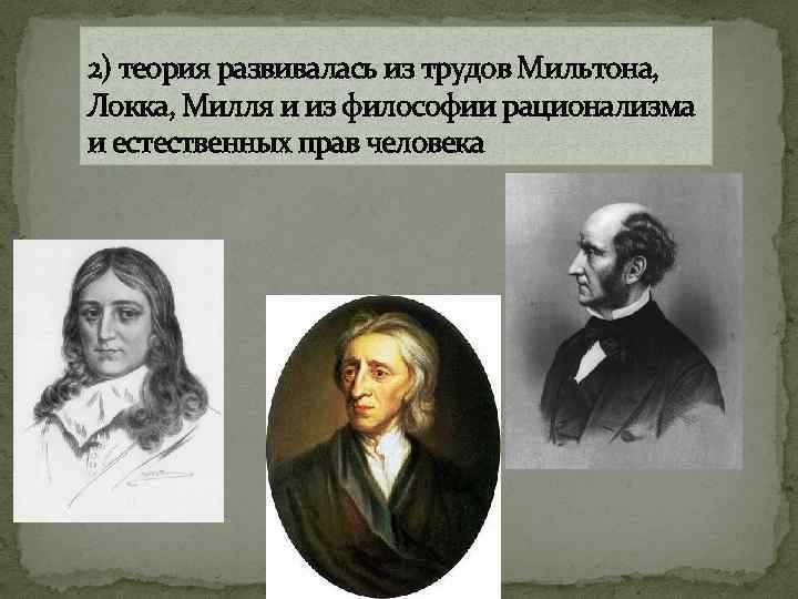 2) теория развивалась из трудов Мильтона, Локка, Милля и из философии рационализма и естественных