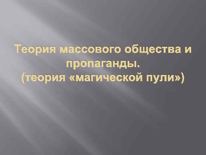 Теория массового общества и пропаганды. (теория «магической пули» ) 