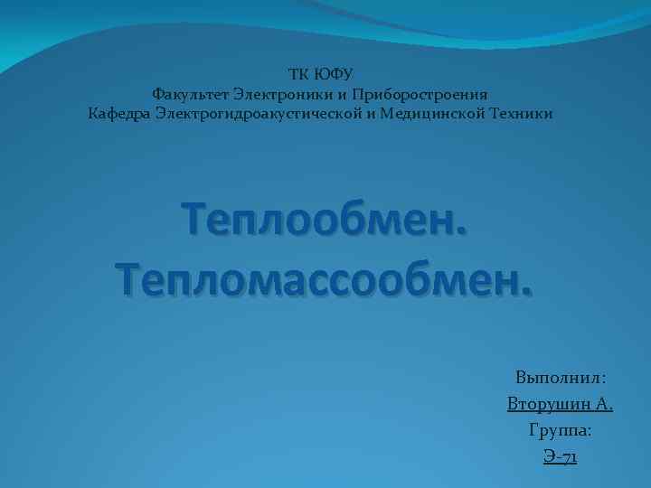 ТК ЮФУ Факультет Электроники и Приборостроения Кафедра Электрогидроакустической и Медицинской Техники Теплообмен. Тепломассообмен. Выполнил: