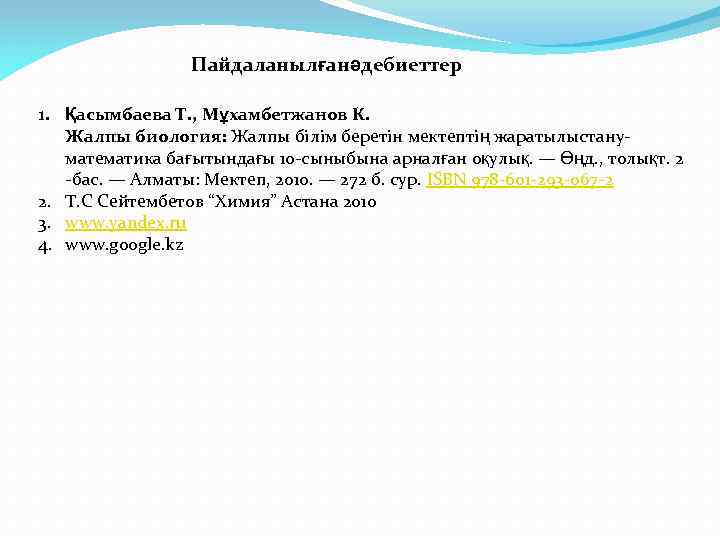 Пайдаланылғанәдебиеттер 1. Қасымбаева Т. , Мұхамбетжанов К. Жалпы биология: Жалпы білім беретін мектептің жаратылыстануматематика