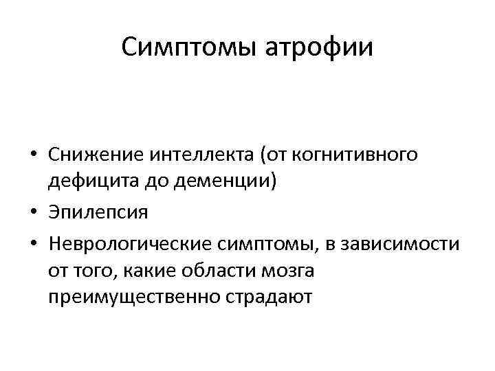 Симптомы атрофии • Снижение интеллекта (от когнитивного дефицита до деменции) • Эпилепсия • Неврологические