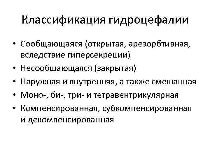 Классификация гидроцефалии • Сообщающаяся (открытая, арезорбтивная, вследствие гиперсекреции) • Несообщающаяся (закрытая) • Наружная и