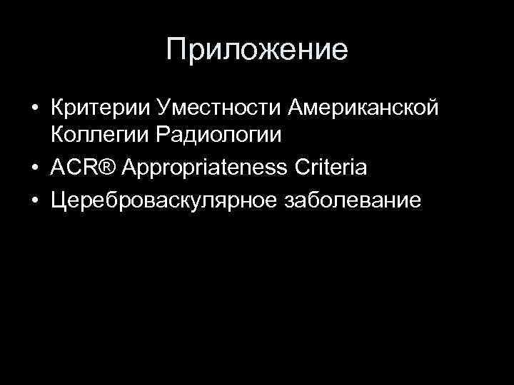 Приложение • Критерии Уместности Американской Коллегии Радиологии • ACR® Appropriateness Criteria • Цереброваскулярное заболевание