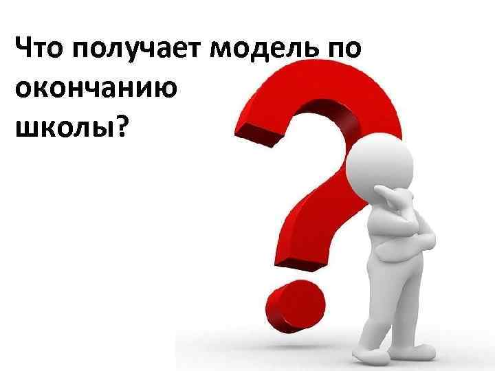 Что получает модель по окончанию школы? 