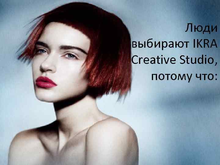 Люди выбирают IKRA Creative Studio, потому что: 